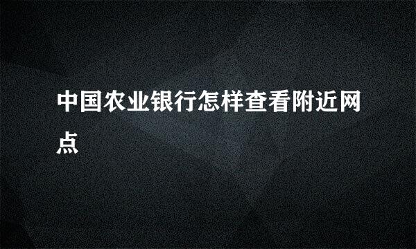 中国农业银行怎样查看附近网点