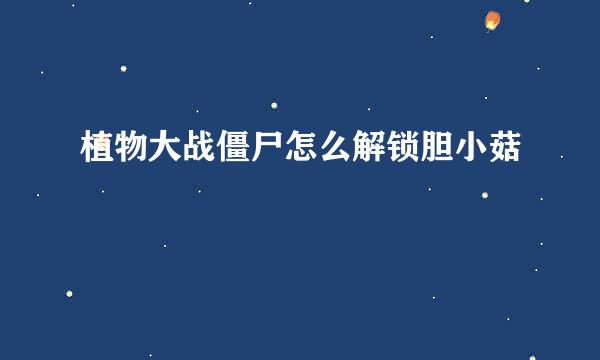 植物大战僵尸怎么解锁胆小菇