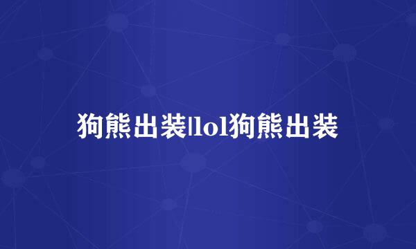 狗熊出装|lol狗熊出装