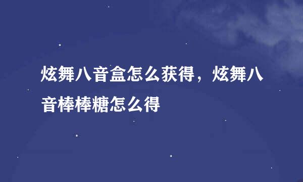 炫舞八音盒怎么获得，炫舞八音棒棒糖怎么得