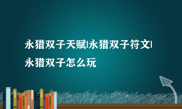 永猎双子天赋|永猎双子符文|永猎双子怎么玩