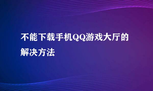 不能下载手机QQ游戏大厅的解决方法