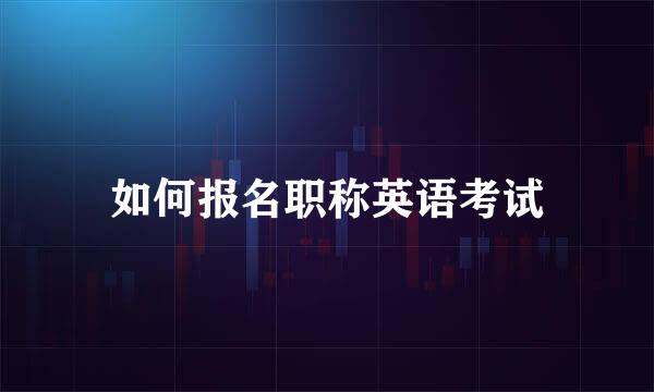 如何报名职称英语考试