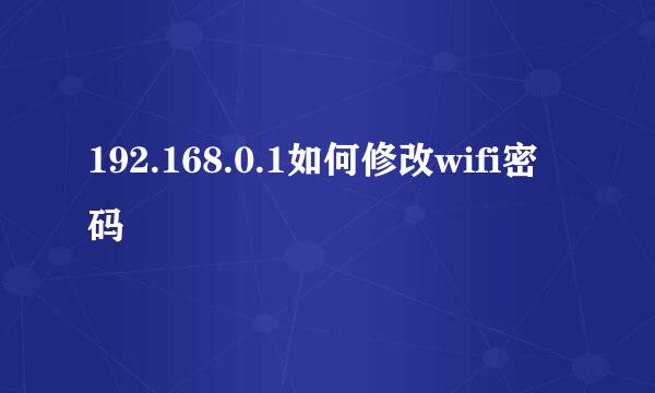 192.168.0.1如何修改wifi密码