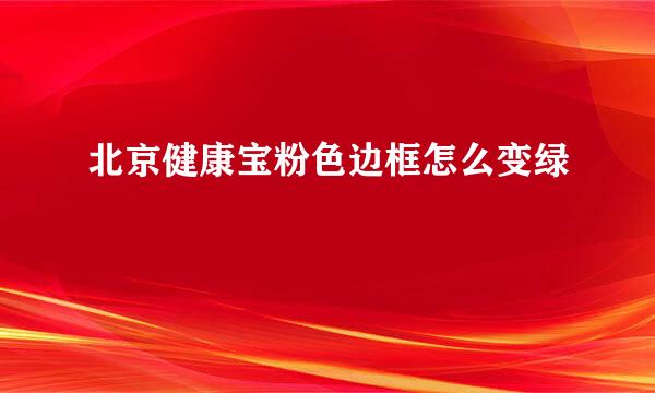 北京健康宝粉色边框怎么变绿