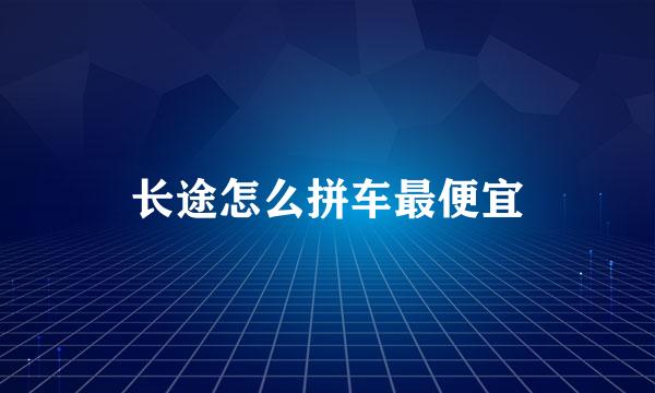 长途怎么拼车最便宜