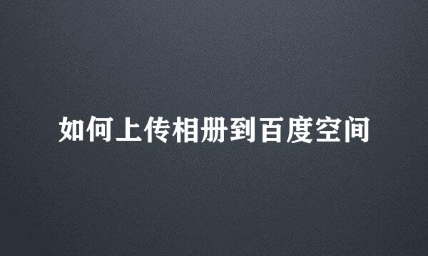 如何上传相册到百度空间