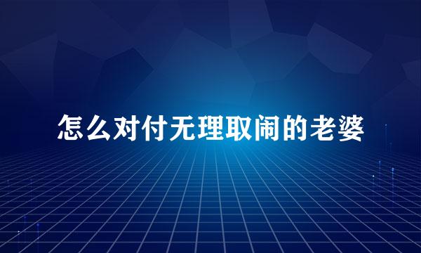 怎么对付无理取闹的老婆