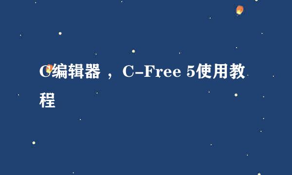 C编辑器 ，C-Free 5使用教程