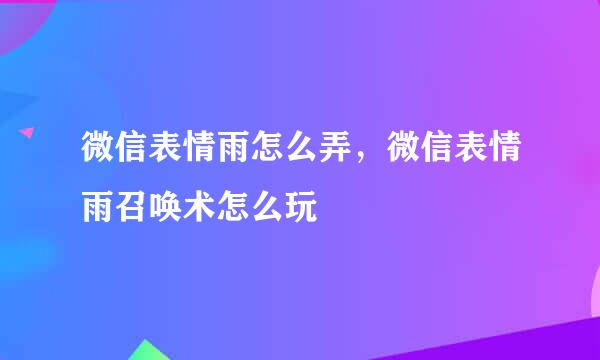 微信表情雨怎么弄，微信表情雨召唤术怎么玩