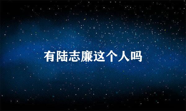 有陆志廉这个人吗