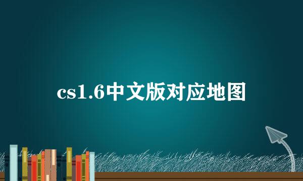 cs1.6中文版对应地图