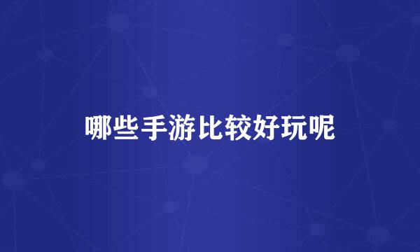 哪些手游比较好玩呢