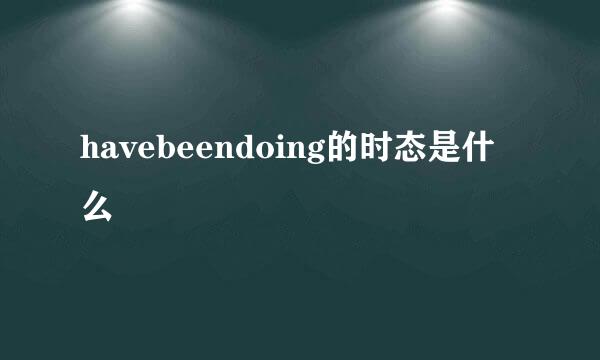 havebeendoing的时态是什么