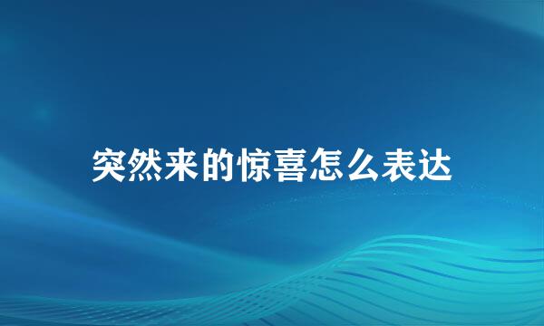 突然来的惊喜怎么表达