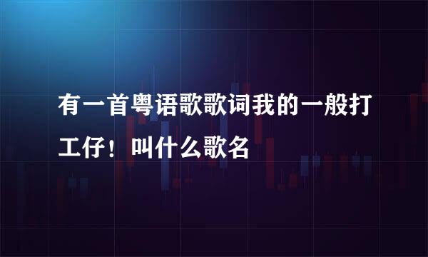 有一首粤语歌歌词我的一般打工仔！叫什么歌名