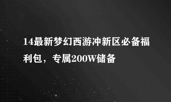 14最新梦幻西游冲新区必备福利包，专属200W储备