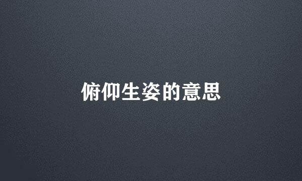 俯仰生姿的意思