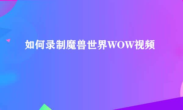 如何录制魔兽世界WOW视频