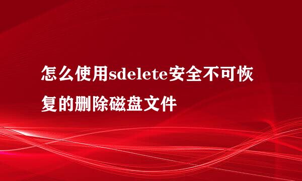 怎么使用sdelete安全不可恢复的删除磁盘文件