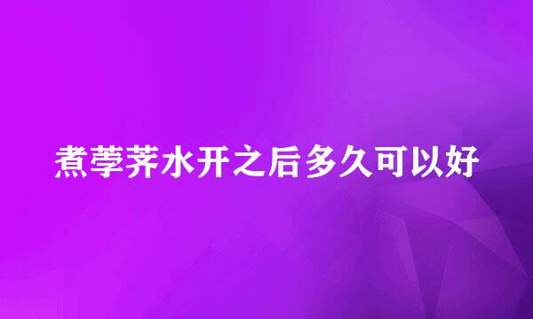 煮荸荠水开之后多久可以好