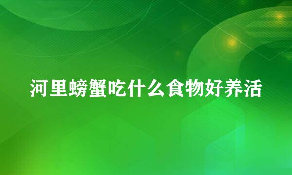 河里螃蟹吃什么食物好养活