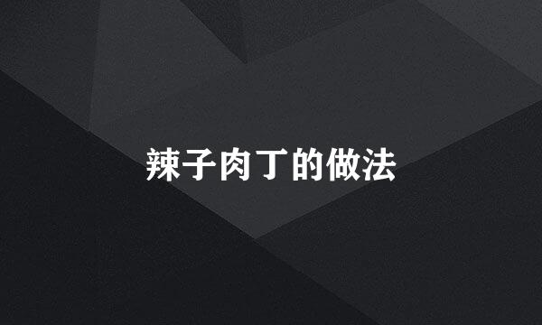 辣子肉丁的做法