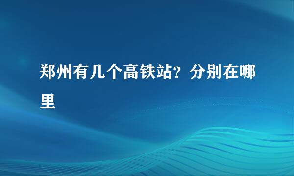 郑州有几个高铁站？分别在哪里