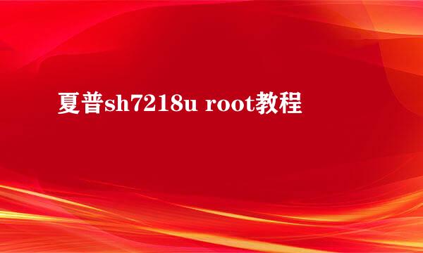 夏普sh7218u root教程