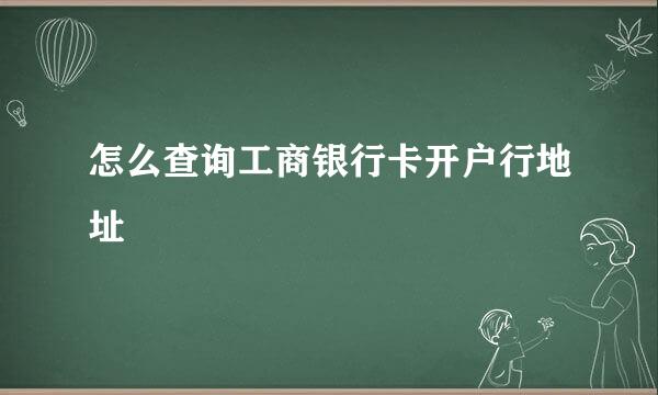 怎么查询工商银行卡开户行地址