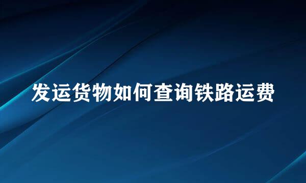 发运货物如何查询铁路运费