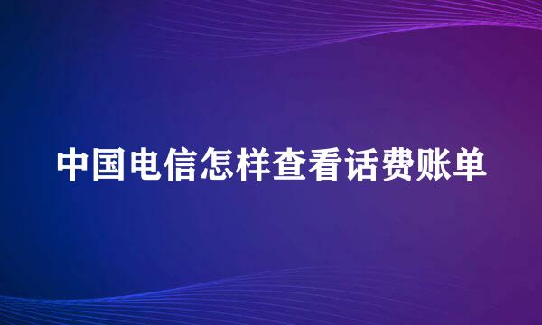 中国电信怎样查看话费账单