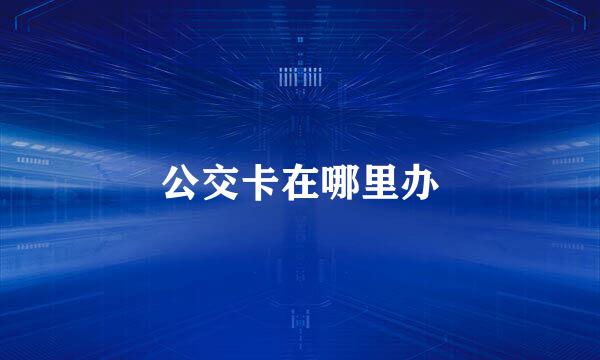 公交卡在哪里办