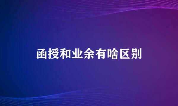 函授和业余有啥区别