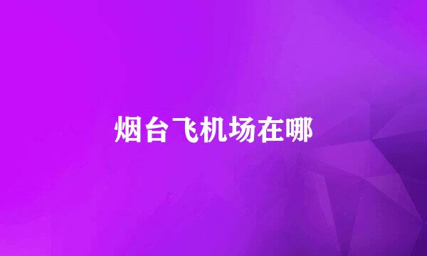 烟台飞机场在哪