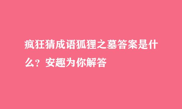 疯狂猜成语狐狸之墓答案是什么？安趣为你解答