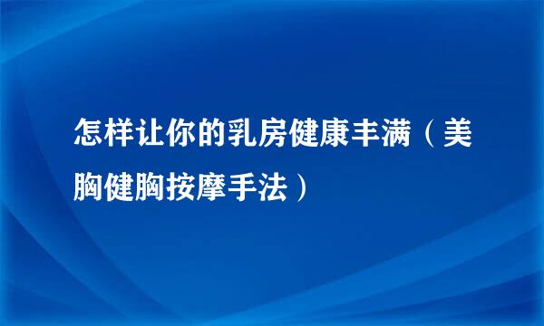 怎样让你的乳房健康丰满（美胸健胸按摩手法）