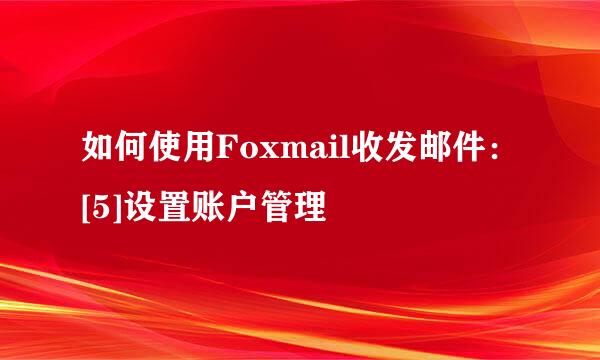 如何使用Foxmail收发邮件：[5]设置账户管理