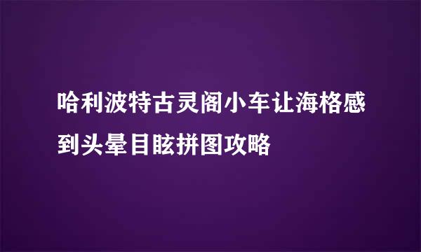 哈利波特古灵阁小车让海格感到头晕目眩拼图攻略