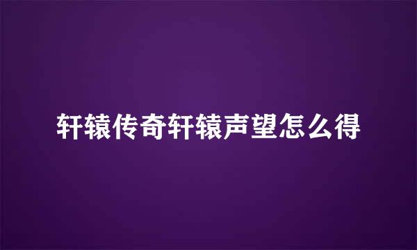 轩辕传奇轩辕声望怎么得