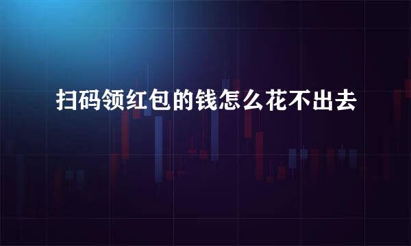 扫码领红包的钱怎么花不出去