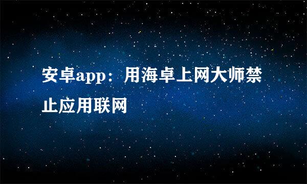 安卓app：用海卓上网大师禁止应用联网