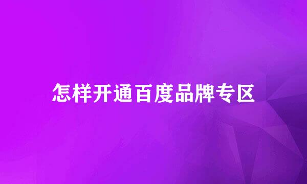 怎样开通百度品牌专区