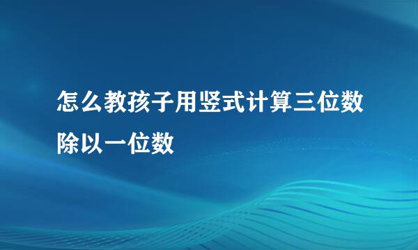 怎么教孩子用竖式计算三位数除以一位数