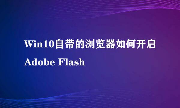 Win10自带的浏览器如何开启Adobe Flash