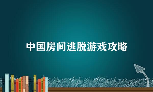 中国房间逃脱游戏攻略