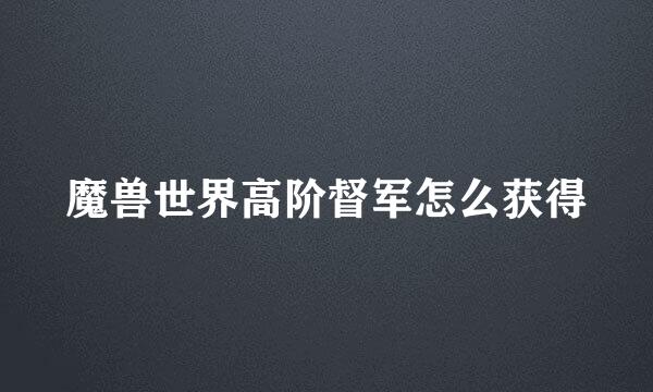 魔兽世界高阶督军怎么获得