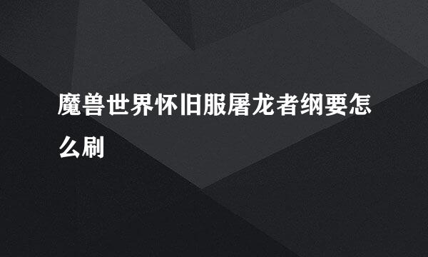 魔兽世界怀旧服屠龙者纲要怎么刷