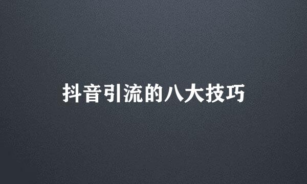 抖音引流的八大技巧