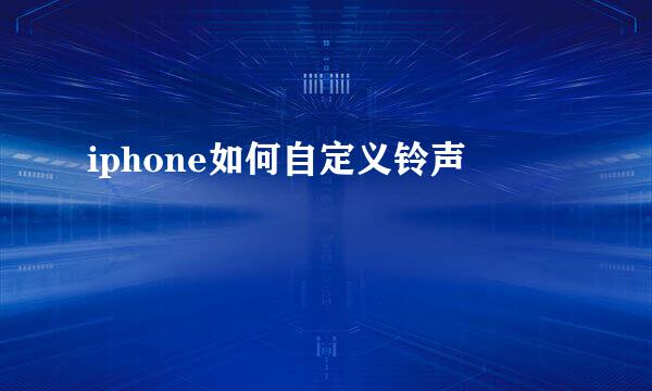 iphone如何自定义铃声
